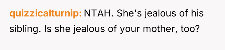 quizzicalturnip NTAH. She's jealous of his sibling. Is she jealous...
