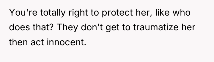 You're totally right to protect her, like who does that?...