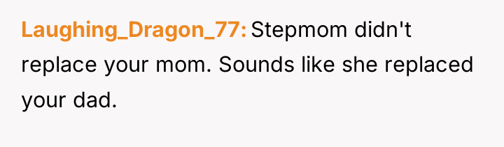 Laughing_Dragon_77 Stepmom didn't replace your mom. Sounds like she replaced...
