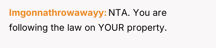 Imgonnathrowawayy NTA. You are following the law on YOUR property.