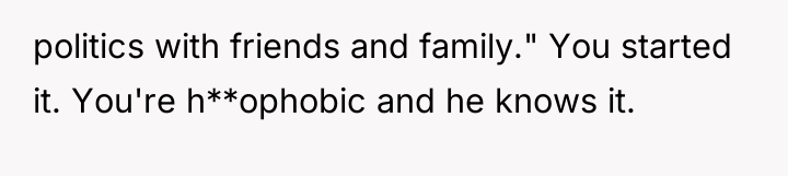 politics with friends and family." You started it. You're h**ophobic...
