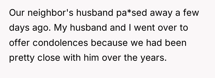 Our neighbor's husband pa*sed away a few days ago. My...