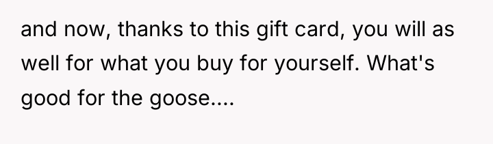 and now, thanks to this gift card, you will as...