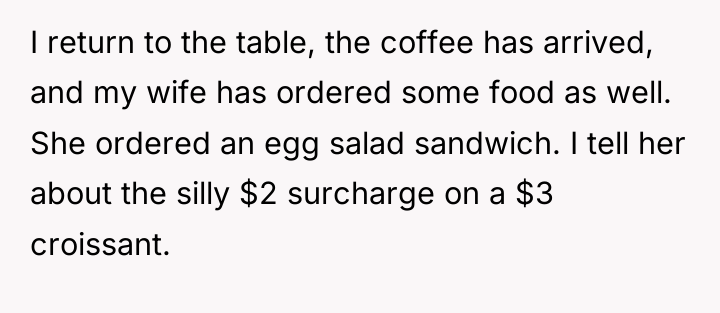 I return to the table, the coffee has arrived, and...