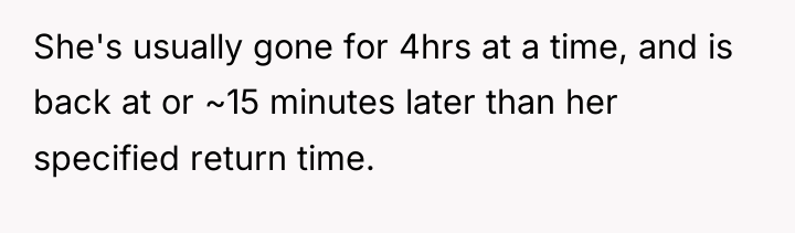 She's usually gone for 4hrs at a time, and is...