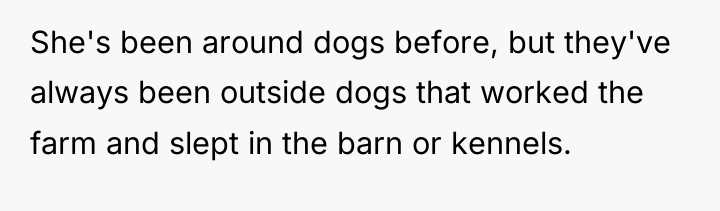 She's been around dogs before, but they've always been outside...