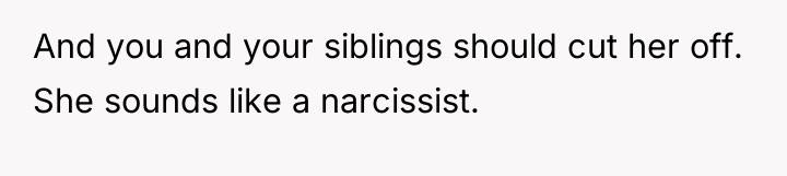 And you and your siblings should cut her off. She...