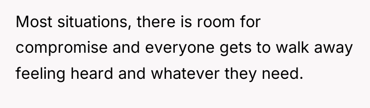 Most situations, there is room for compromise and everyone gets...