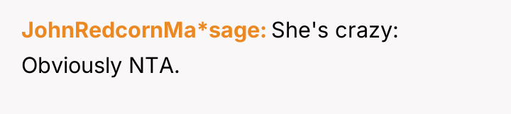 JohnRedcornMa*sage She's crazy: Obviously NTA.