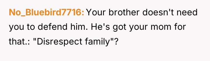 No_Bluebird7716 Your brother doesn't need you to defend him. He's...