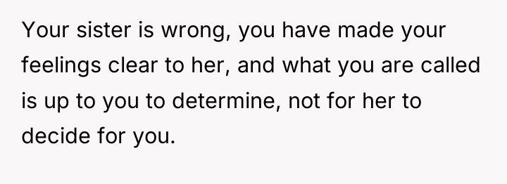 Your sister is wrong, you have made your feelings clear...
