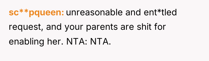 sc**pqueen unreasonable and ent*tled request, and your parents are shit...
