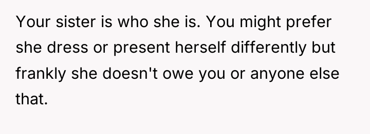 Your sister is who she is. You might prefer she...