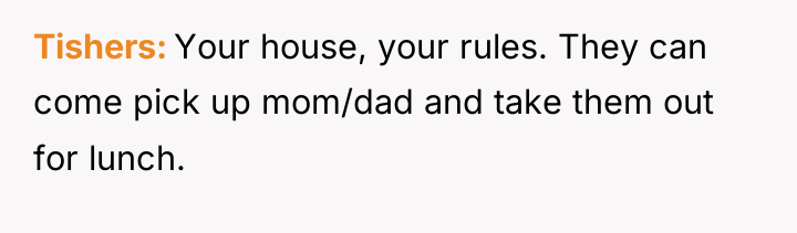 Tishers Your house, your rules. They can come pick up...