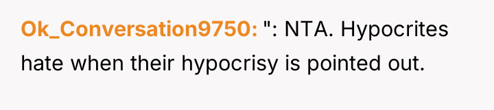 Ok_Conversation9750 ": NTA. Hypocrites hate when their hypocrisy is pointed...