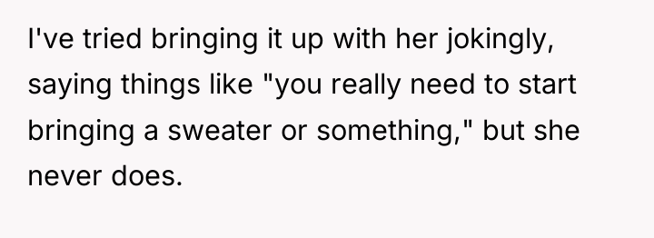 I've tried bringing it up with her jokingly, saying things...