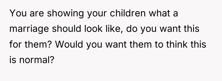 You are showing your children what a marriage should look...