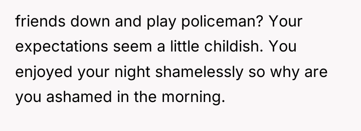friends down and play policeman? Your expectations seem a little...