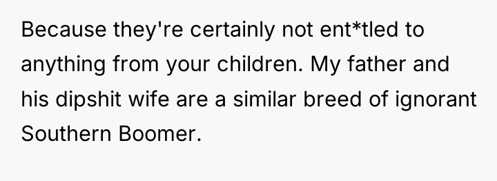 Because they're certainly not ent*tled to anything from your children....