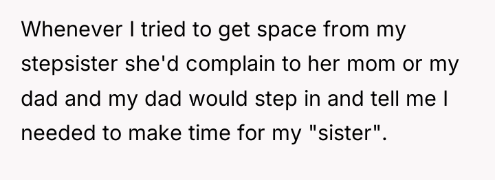 Whenever I tried to get space from my stepsister she'd...