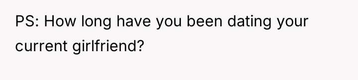 PS: How long have you been dating your current girlfriend?