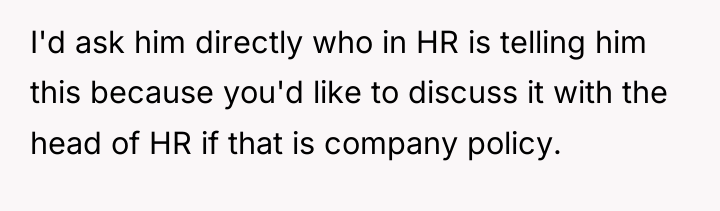 I'd ask him directly who in HR is telling him...
