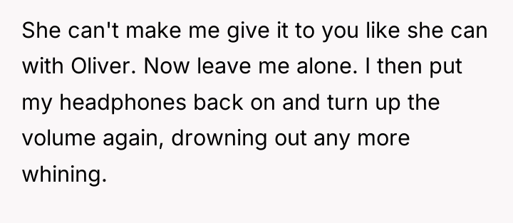 She can't make me give it to you like she...