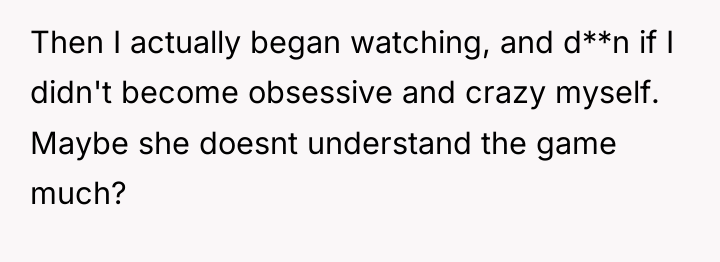 Then I actually began watching, and d**n if I didn't...
