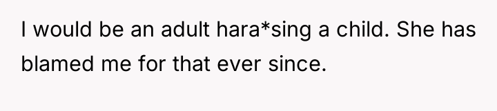 I would be an adult hara*sing a child. She has...