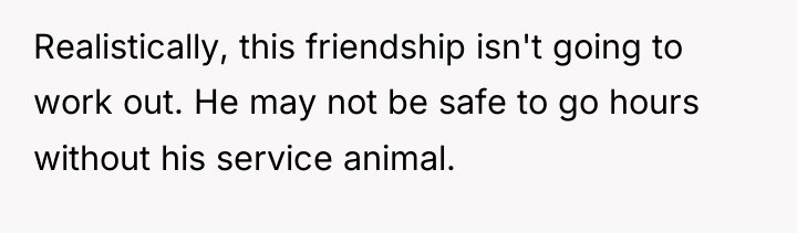 Realistically, this friendship isn't going to work out. He may...