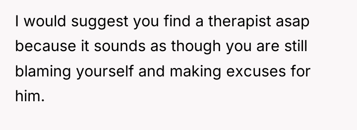 I would suggest you find a therapist asap because it...