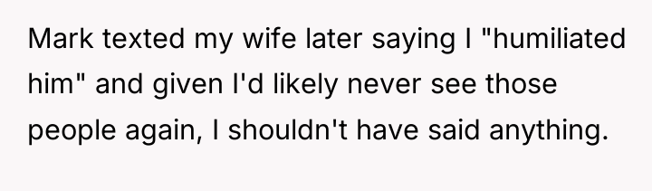 Mark texted my wife later saying I "humiliated him" and...
