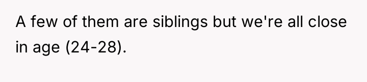 A few of them are siblings but we're all close...