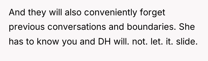 And they will also conveniently forget previous conversations and boundaries....