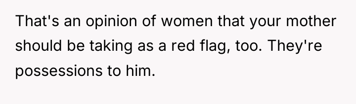 That's an opinion of women that your mother should be...