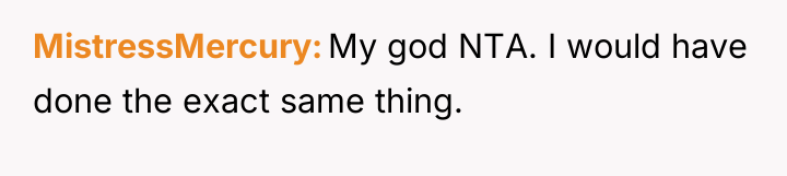 MistressMercury My god NTA. I would have done the exact...