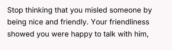 Stop thinking that you misled someone by being nice and...