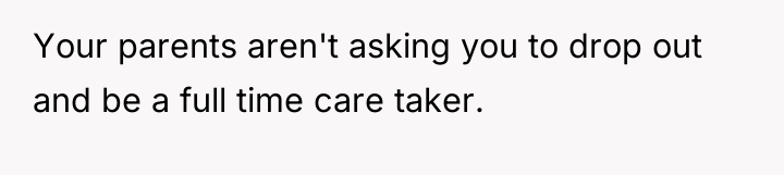 Your parents aren't asking you to drop out and be...