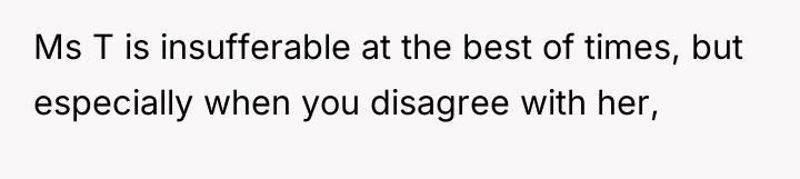 Ms T is insufferable at the best of times, but...