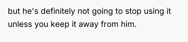 but he's definitely not going to stop using it unless...