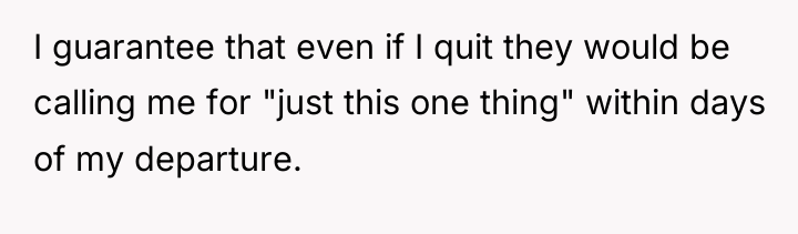 I guarantee that even if I quit they would be...