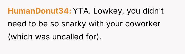 HumanDonut34 YTA. Lowkey, you didn't need to be so snarky...