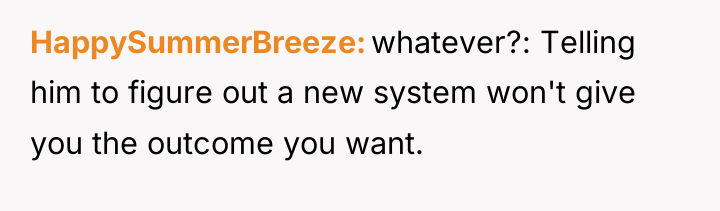 HappySummerBreeze whatever?: Telling him to figure out a new system...