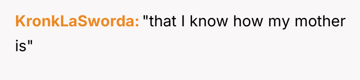 KronkLaSworda "that I know how my mother is"