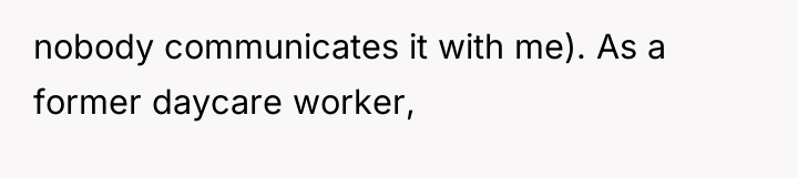 nobody communicates it with me). As a former daycare worker,