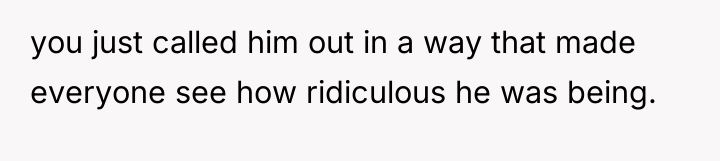 you just called him out in a way that made...