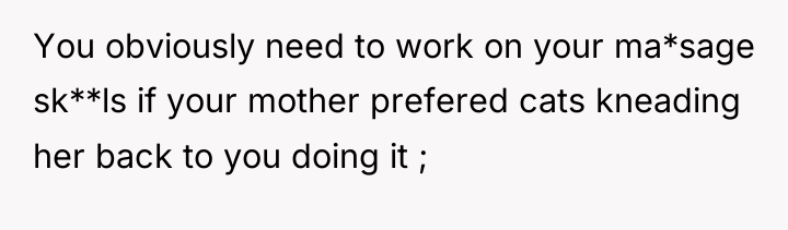 You obviously need to work on your ma*sage sk**ls if...