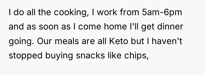 I do all the cooking, I work from 5am-6pm and...