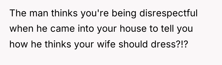 The man thinks you're being disrespectful when he came into...