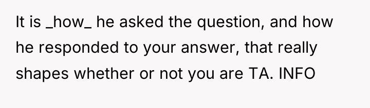 It is _how_ he asked the question, and how he...
